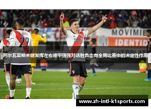 阿尔瓦雷斯关键发挥左右德甲强强对话胜负走向全局比赛中的决定性作用