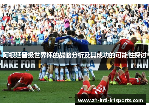 阿根廷晋级世界杯的战略分析及其成功的可能性探讨