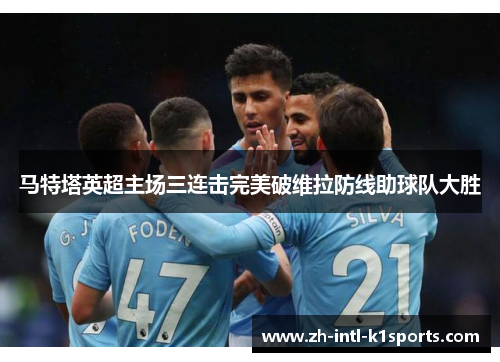 马特塔英超主场三连击完美破维拉防线助球队大胜 马特塔英超主场三连击完美破维拉防线助球队大胜