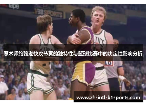 魔术师约翰逊快攻节奏的独特性与篮球比赛中的决定性影响分析