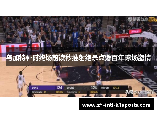 乌加特补时终场前读秒推射绝杀点燃百年球场激情