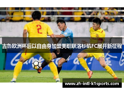 吉鲁欧洲杯后以自由身加盟美职联洛杉矶FC展开新征程 吉鲁欧洲杯后以自由身加盟美职联洛杉矶FC展开新征程