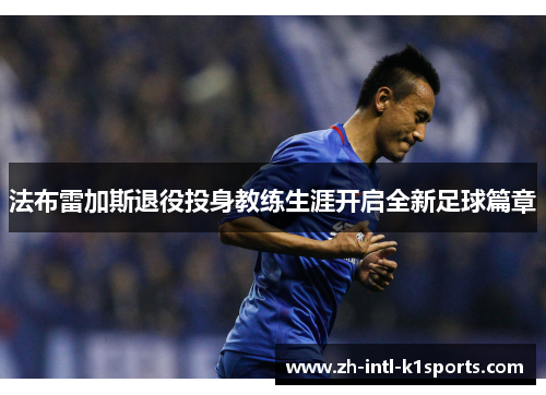 法布雷加斯退役投身教练生涯开启全新足球篇章 法布雷加斯退役投身教练生涯开启全新足球篇章